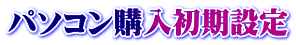 パソコン購入初期設定